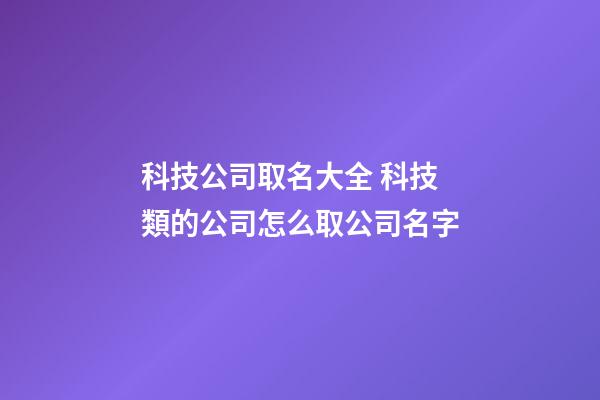 科技公司取名大全 科技類的公司怎么取公司名字
